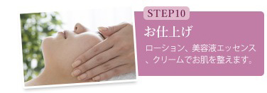 【STEP10】お仕上げ ー ローション、美容液エッセンス、クリームでお肌を整えます。